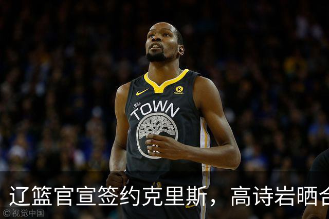 辽篮官宣签约克里斯，高诗岩晒合照送祝福，鲁媒透露山东为啥放弃